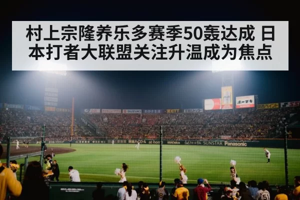 村上宗隆养乐多赛季50轰达成 日本打者大联盟关注升温成为焦点