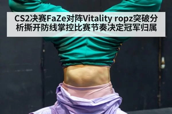 CS2决赛FaZe对阵Vitality ropz突破分析撕开防线掌控比赛节奏决定冠军归属