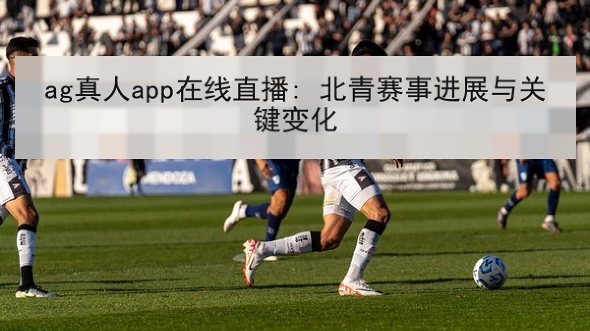 ag真人app在线直播: 北青赛事进展与关键变化