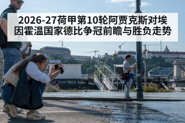 2026-27荷甲第10轮阿贾克斯对埃因霍温国家德比争冠前瞻与胜负走势